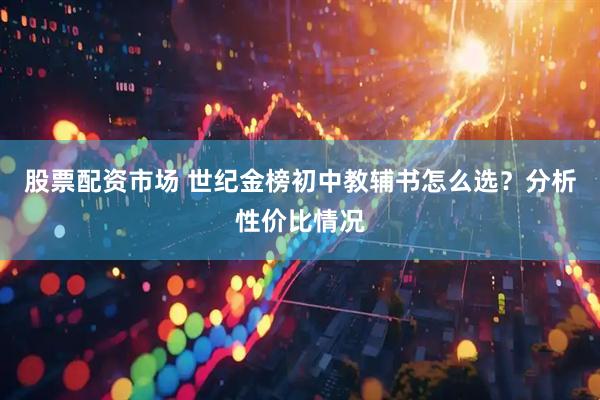 股票配资市场 世纪金榜初中教辅书怎么选？分析性价比情况