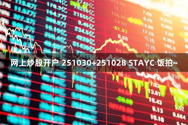 网上炒股开户 251030+251028 STAYC 饭拍~