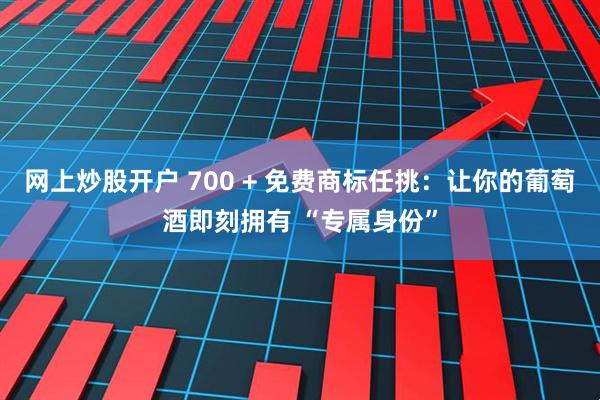网上炒股开户 700 + 免费商标任挑：让你的葡萄酒即刻拥有 “专属身份”