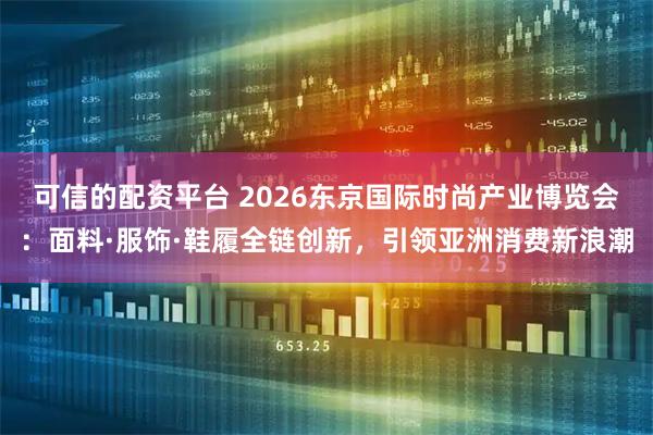 可信的配资平台 2026东京国际时尚产业博览会：面料·服饰·鞋履全链创新，引领亚洲消费新浪潮