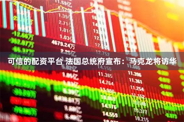 可信的配资平台 法国总统府宣布：马克龙将访华