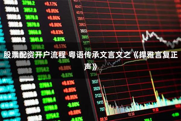股票配资开户流程 粤语传承文言文之《捍雅言复正声》