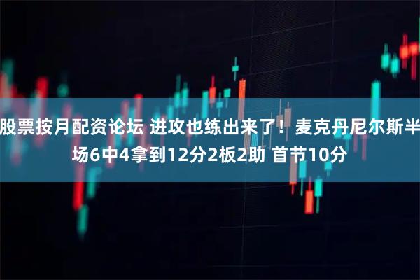 股票按月配资论坛 进攻也练出来了！麦克丹尼尔斯半场6中4拿到12分2板2助 首节10分