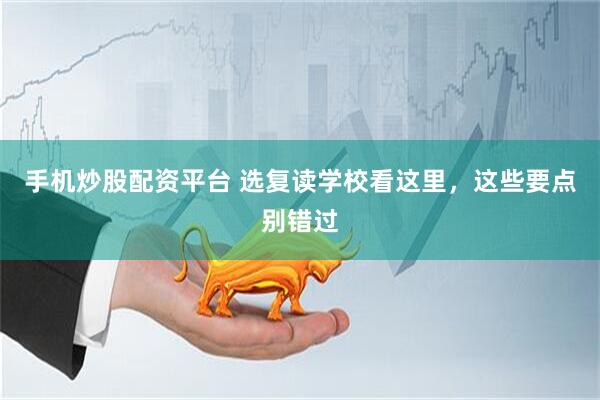 手机炒股配资平台 选复读学校看这里，这些要点别错过