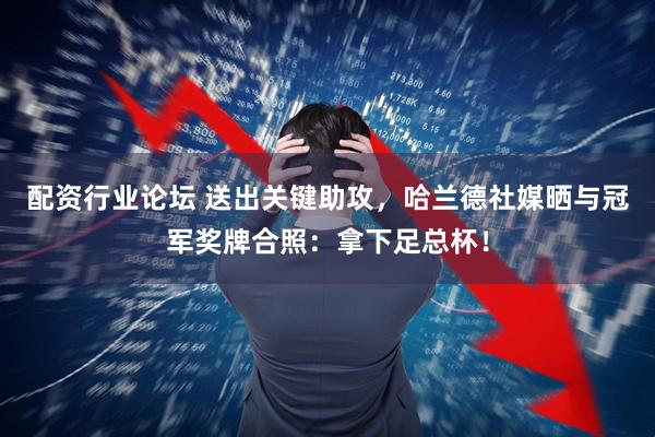 配资行业论坛 送出关键助攻，哈兰德社媒晒与冠军奖牌合照：拿下足总杯！