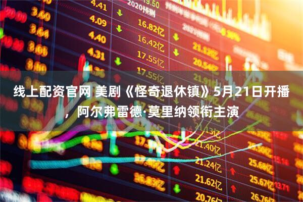 线上配资官网 美剧《怪奇退休镇》5月21日开播，阿尔弗雷德·莫里纳领衔主演