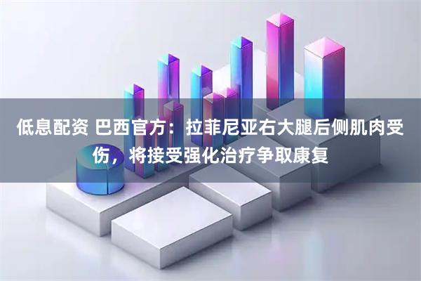 低息配资 巴西官方：拉菲尼亚右大腿后侧肌肉受伤，将接受强化治疗争取康复