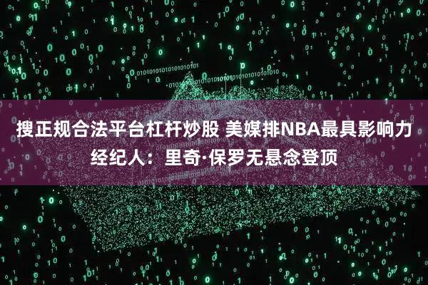 搜正规合法平台杠杆炒股 美媒排NBA最具影响力经纪人：里奇·保罗无悬念登顶