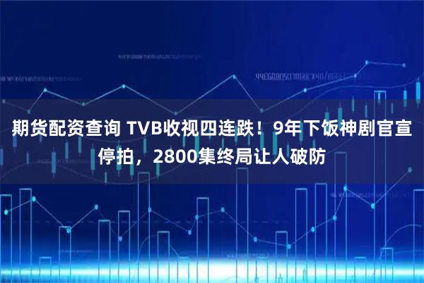 期货配资查询 TVB收视四连跌！9年下饭神剧官宣停拍，2800集终局让人破防
